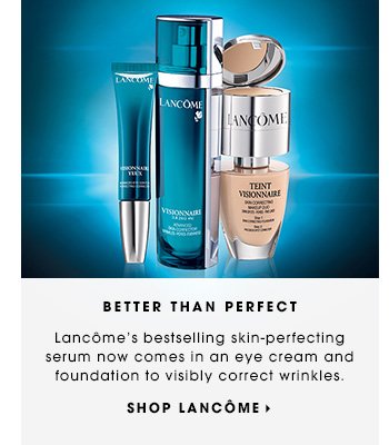 BETTER THAN PERFECT. Lancome's bestselling skin-perfecting serum now comes in an eye cream and foundation to visibly correct wrinkles and uneven texture. SHOP LANCOME