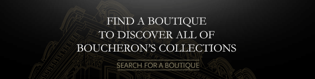 Find a boutique to discover all of Boucheron's collections