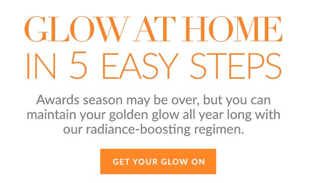 Glow At Home In 5 Easy Steps: Awards season may be over, but you can maintain your golden glow all year long with our radiance-boosting regimen. GET YOUR GLOW ON!#!gt!*!