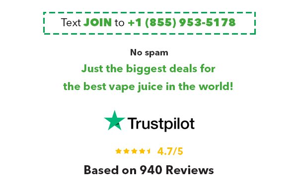 Text JOIN to +1 (855) 953-5178. No spam Just the biggest deals for the best vape juice in the world! [TrustPilot logo] ★★★★★ 4.7/5 Based on 940 Reviews